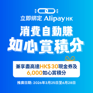 即綁定AlipayHK—享高達HK$30現金券及6,000如心賞積分！​